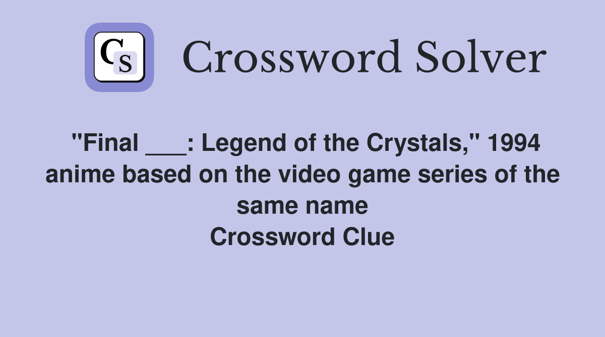 "Final ___ Legend of the Crystals," 1994 anime based on the video game
